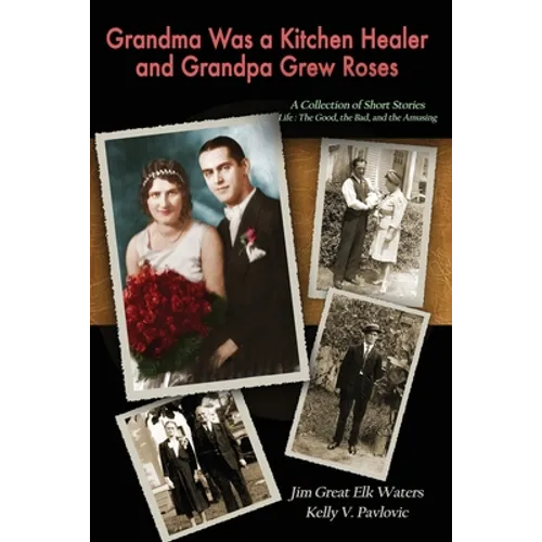 Grandma Was a Kitchen Healer and Grandpa Grew Roses: Life: The Good, The Bad, and The Amusing