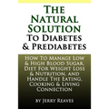 The Natural Solution To Diabetes and Prediabetes: How To Manage Low & High Blood Sugar, Diet For Weight Loss & Nutrition, and Handle The Eating, Cooki
