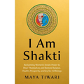 I Am Shakti: Reclaiming Women's Innate Power to Heal Themselves and Restore Balance, Health, Prosperity, and Joy for All Beings
