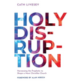 Holy Disruption: Harnessing the Prophetic to Shape a More Christlike Church
