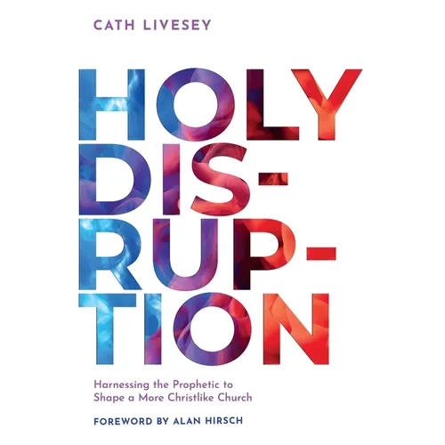 Holy Disruption: Harnessing the Prophetic to Shape a More Christlike Church