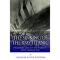 The Sinking of the RMS Titanic: The Tragic Loss of the World's Most Famous Ship