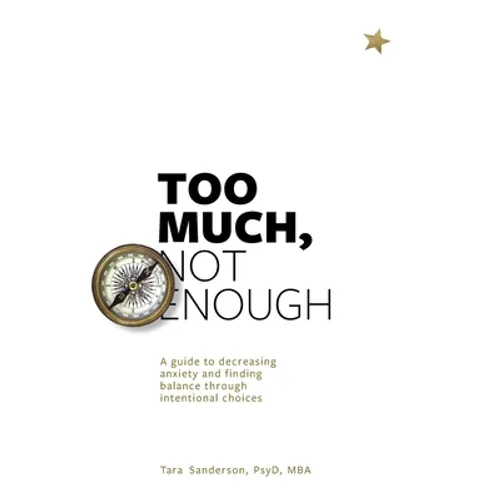 Too much, Not enough: A guide to decreasing anxiety and creating balance through intentional choices