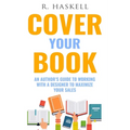 Cover Your Book: An Author's Guide to Working with a Designer to Maximize your Sales