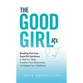 The Good Girl Rx: Breaking Free From Good Girl Syndrome to Heal Your Body, Transform Your Relationships and Uplevel Your Confidence