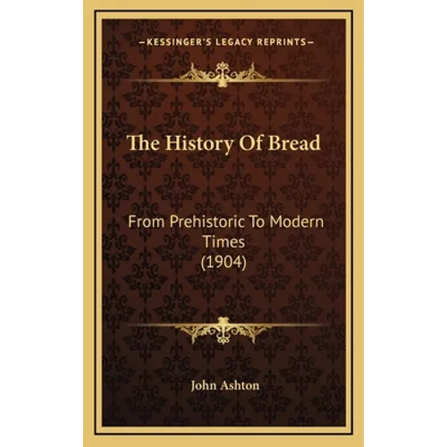 The History Of Bread: From Prehistoric To Modern Times (1904)
