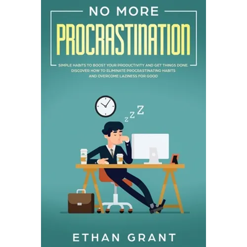 No More Procrastination: Simple Habits To Boost Your Productivity Get Things Done. Discover How to Eliminate Procrastinating Habits & Overcome Lazines