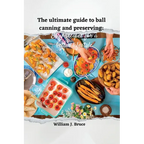 The Ultimate Guide to Ball Canning and Preserving: Easy Recipes for a Better Lifestyle - Paperback