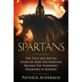 Spartans: The True and Brutal Story Of How The Spartans Become The Strongest Warriors In History