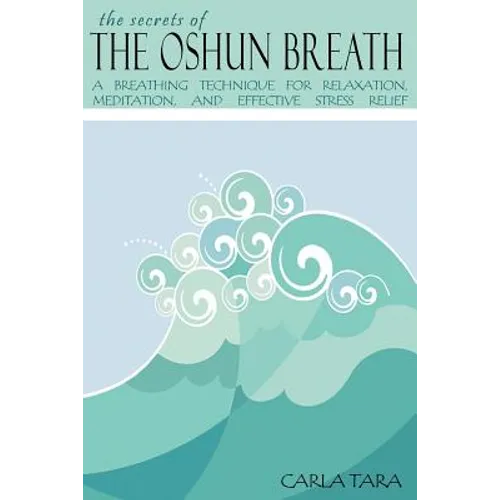 The Secrets of the Oshun Breath: A Breathing Technique for Relaxation, Meditation, and Effective Stress Relief
