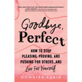Goodbye, Perfect: How to Stop Pleasing, Proving, and Pushing for Others... and Live for Yourself