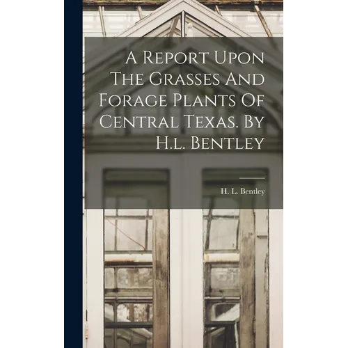 A Report Upon The Grasses And Forage Plants Of Central Texas. By H.l. Bentley