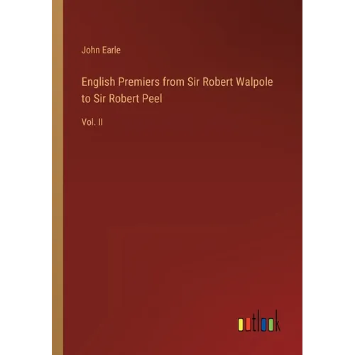 English Premiers from Sir Robert Walpole to Sir Robert Peel: Vol. II