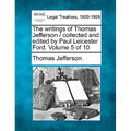 The writings of Thomas Jefferson / collected and edited by Paul Leicester Ford. Volume 5 of 10