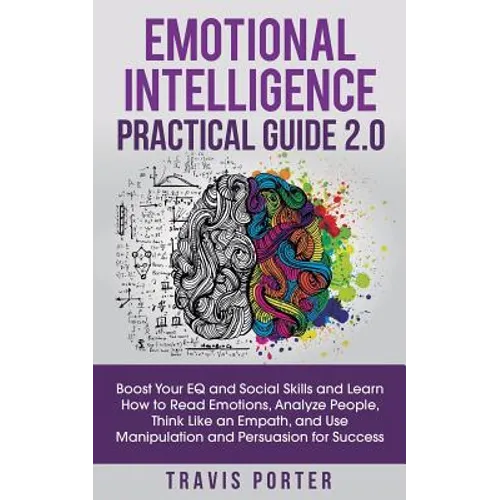 Emotional Intelligence Practical Guide 2.0: Boost Your EQ and Social Skills and Learn How to Read Emotions, Read Emotions, Think Like an Empath, and U