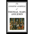 The Gnostic Gospels of Thomas, Mary, and John: Early Christian Texts of Gnosis and Revelation