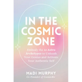 In the Cosmic Zone: Embody the 12 Astro Archetypes to Unleash Your Genius and Activate Your Authentic Self