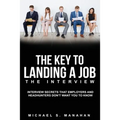 The Key to Landing A Job - The Interview: Interview Secrets that Employers and Headhunters Don't Want You to Know