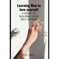 Learning How to love yourself: A guide to building your self-esteem