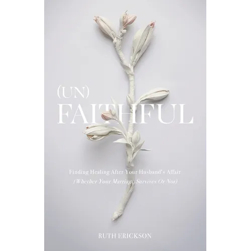 (Un)Faithful: Finding Healing After Your Husband's Affair (Whether Your Marriage Survives Or Not)