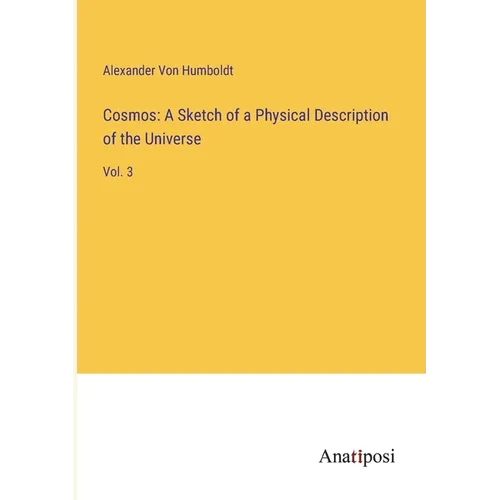 Cosmos: A Sketch of a Physical Description of the Universe: Vol. 3