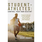 Student-Athletes: Control Your Own Destiny: A Handbook for High School and College Student-Athlete Success with Guidance for Parents, Coaches, and Ath - Hardcover