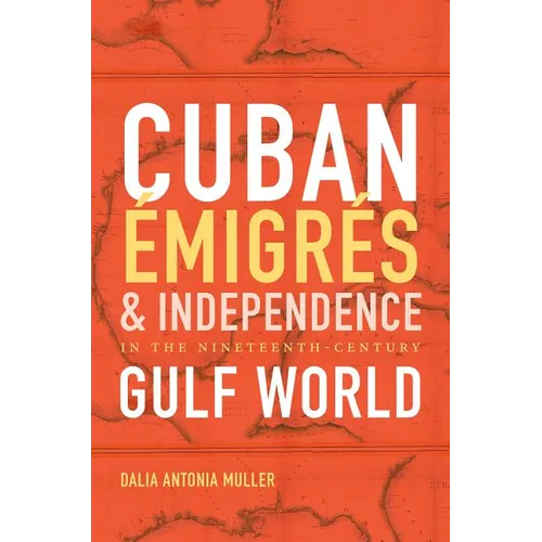 Cuban Émigrés and Independence in the Nineteenth-Century Gulf World