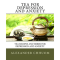 Tea for Depression and Anxiety: Tea Recipes and Herbs for Depression and Anxiety