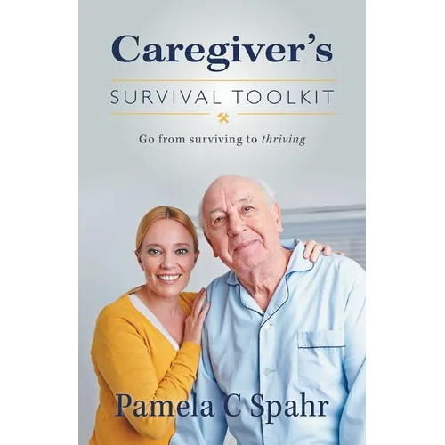 Caregiver's Survival Toolkit: Go from Surviving to Thriving