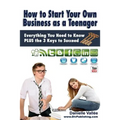 How to Start Your Own Business as a Teenager: Everything You Need to Know PLUS the Three Keys to Succeed
