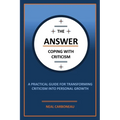 The Answer - Coping with Criticism: A Practical Guide for Transforming Criticism into Personal Growth