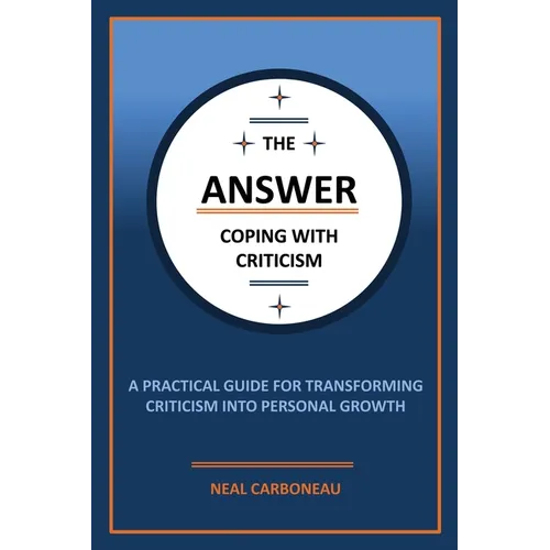 The Answer - Coping with Criticism: A Practical Guide for Transforming Criticism into Personal Growth