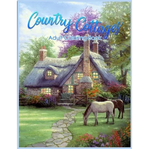 Country Cottages Coloring Book: An Adult Coloring Book Featuring Beautiful Country Cottages, Charming Country Cottage Interiors, and Peaceful Country