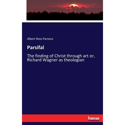 Parsifal: The finding of Christ through art or, Richard Wagner as theologian