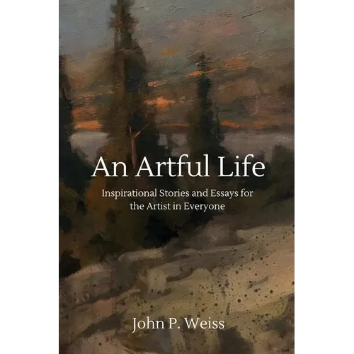 An Artful Life: Inspirational Stories and Essays for the Artist in Everyone