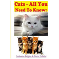Cats - All You Need To Know: Choosing & Owning The Right Cat for You