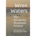 The Alcoholic Husband Primer: Survival Tips For The Alcoholic's Wife