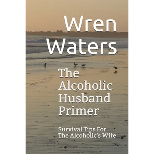The Alcoholic Husband Primer: Survival Tips For The Alcoholic's Wife