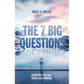 The 7 Big Questions: Searching for God, Truth, and Purpose
