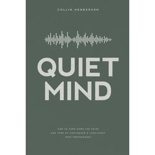 Quiet Mind: How to Turn Down the Noise and Turn Up Confidence & Consistent Peak Performance