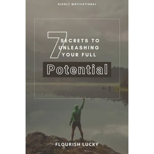 7 Secrets to Unleashing Your Full Potential: Secrets to Wealth and Ultimate Happiness