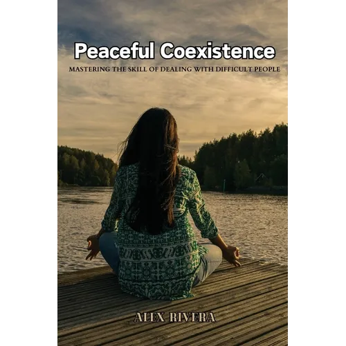 Peaceful Coexistence: Mastering the Skill of Dealing with Difficult People
