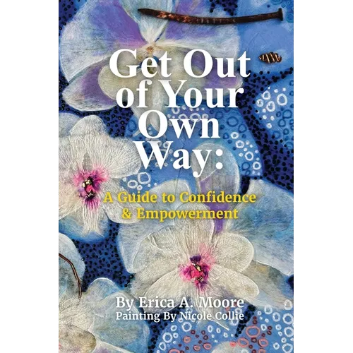 Get Out of Your Own Way: A Guide to Confidence & Empowerment: A Guide