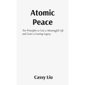 Atomic Peace: Ten Principles to Live a Meaningful Life and Leave a Lasting Legacy