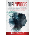 Nlp Hypnosis: The 5 Keys To Building A Successful Hypnotic Practice To Persuade, Influence, And Analyze People. A Practical Guide To