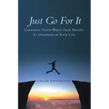 Just Go for It: Choosing Faith When Fear Begins to Overwhelm Your Life
