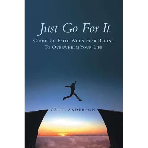 Just Go for It: Choosing Faith When Fear Begins to Overwhelm Your Life