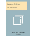 Isabella Of Spain: The Last Crusader