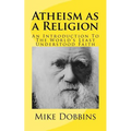 Atheism as a Religion: An Introduction to the World's Least Understood Faith