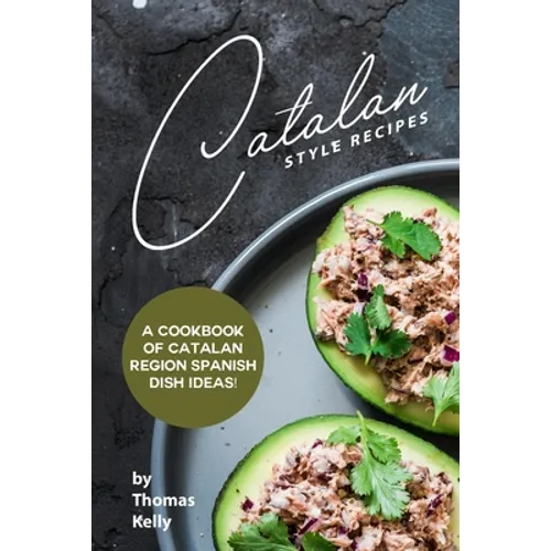 Catalan Style Recipes: A Cookbook of Catalan Region Spanish Dish Ideas!